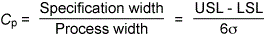 Cp = Specification width / Process width = USL - LSL / 6 standard deviations