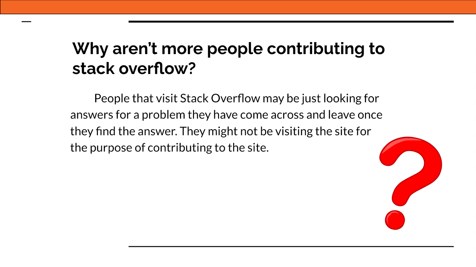 Why aren't more people contributing to Stack Overflow? People that visit Stack Overflow may be just looking for answers for a problem they have come across and leave once they find they answer. They might not be visiting the site for the purpose of contributing to the site. 