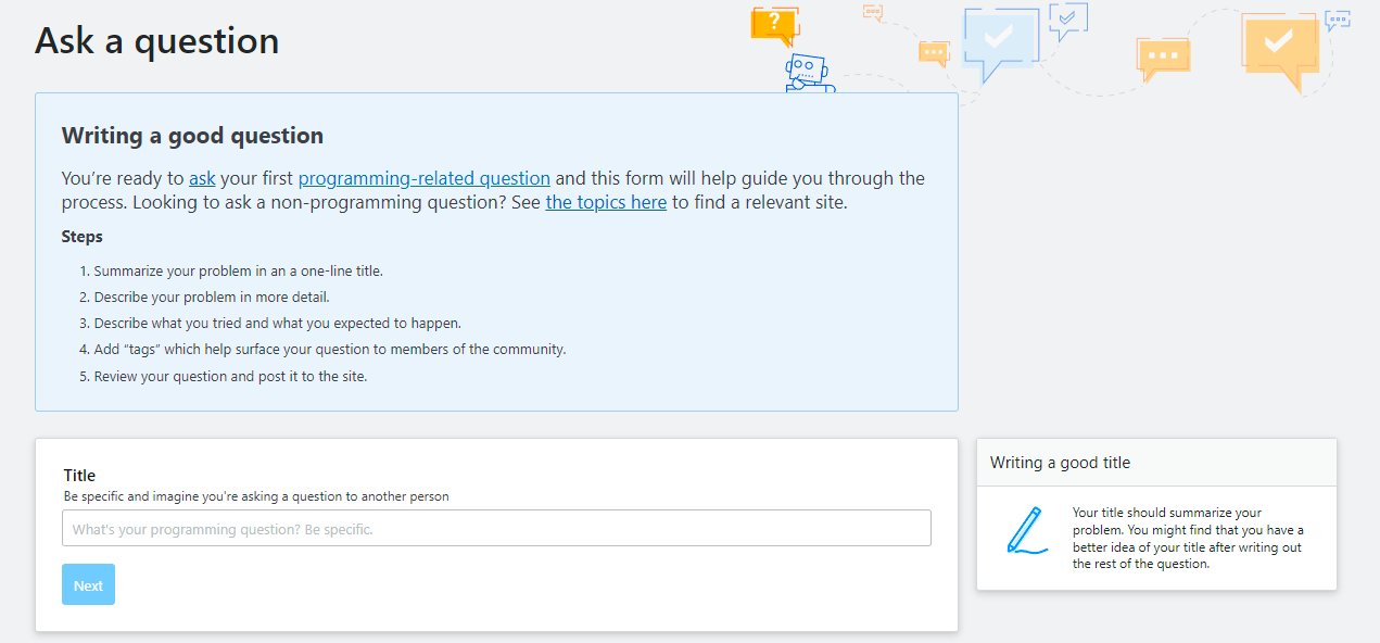 The new ask a question wizard: Writing a good question. You're ready to ask your first programming-related question and this form with help guide you through the process. 