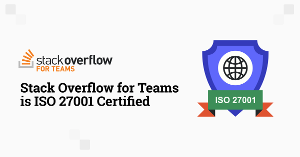 Stack Overflow for Teams is ISO 27001 Certified